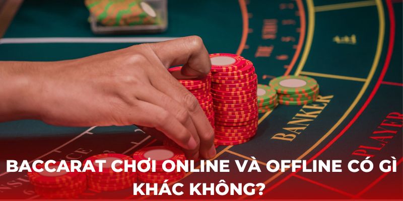 Baccarat chơi online và offline có gì khác không? 