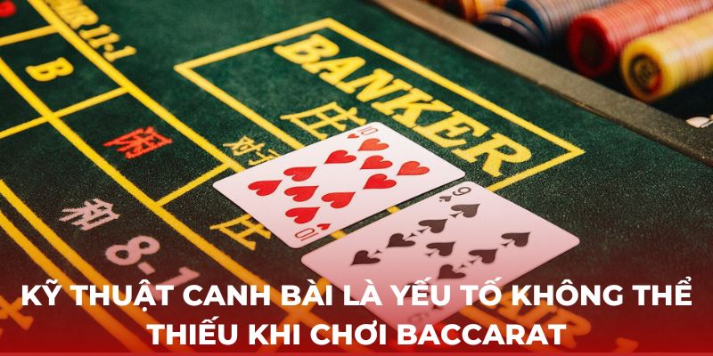 Kỹ thuật canh bài là yếu tố không thể thiếu khi chơi Baccarat